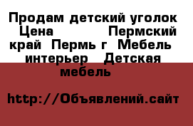 Продам детский уголок › Цена ­ 4 000 - Пермский край, Пермь г. Мебель, интерьер » Детская мебель   